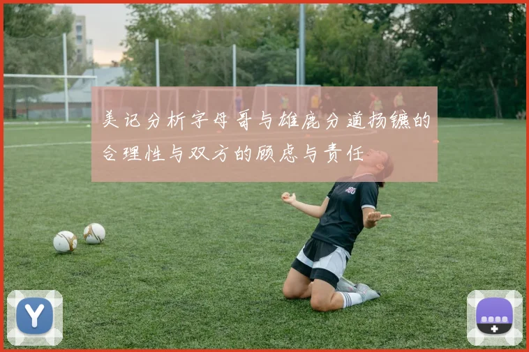 美记分析字母哥与雄鹿分道扬镳的合理性与双方的顾虑与责任