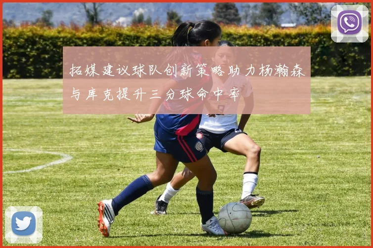 拓媒建议球队创新策略助力杨瀚森与库克提升三分球命中率