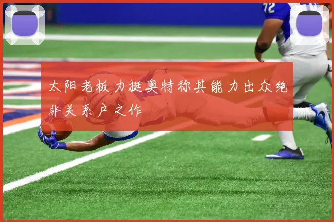 太阳老板力挺奥特称其能力出众绝非关系户之作