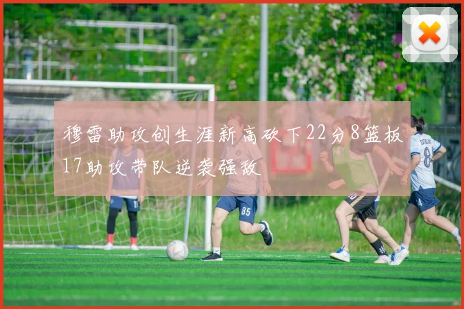 穆雷助攻创生涯新高砍下22分8篮板17助攻带队逆袭强敌