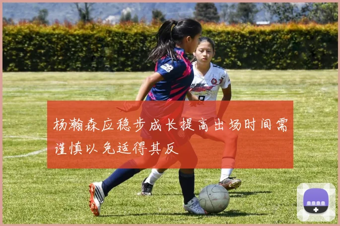 杨瀚森应稳步成长提高出场时间需谨慎以免适得其反